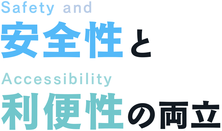 Safety and Accessibility 安全性と利便性の両立
